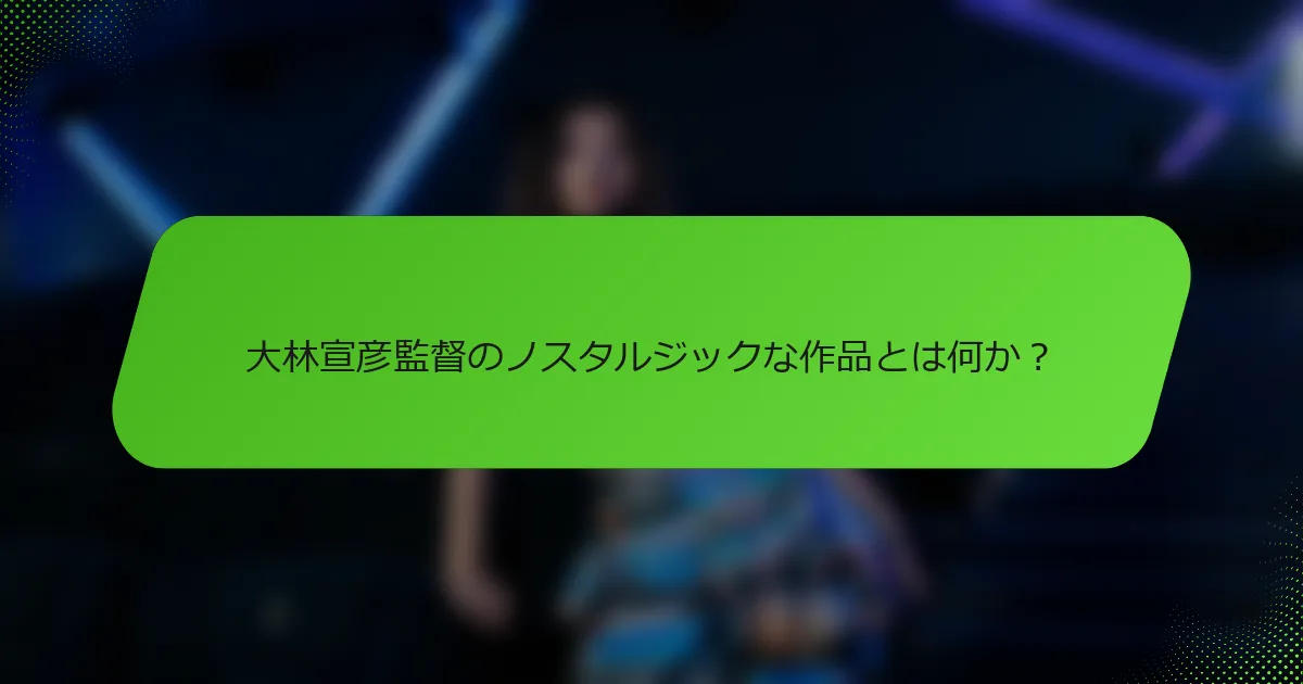 大林宣彦監督のノスタルジックな作品とは何か？