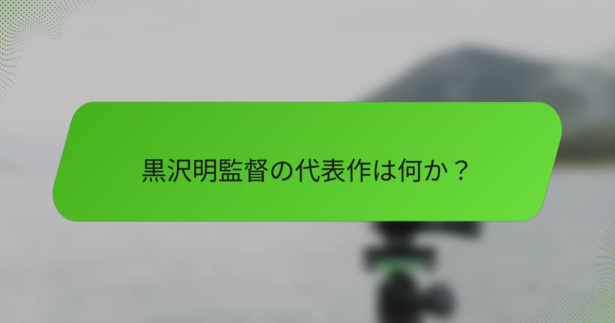 黒沢明監督の代表作は何か？