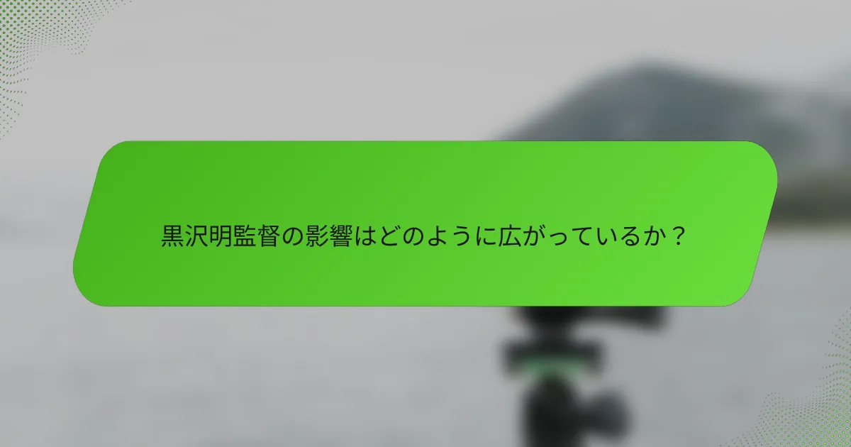 黒沢明監督の影響はどのように広がっているか？