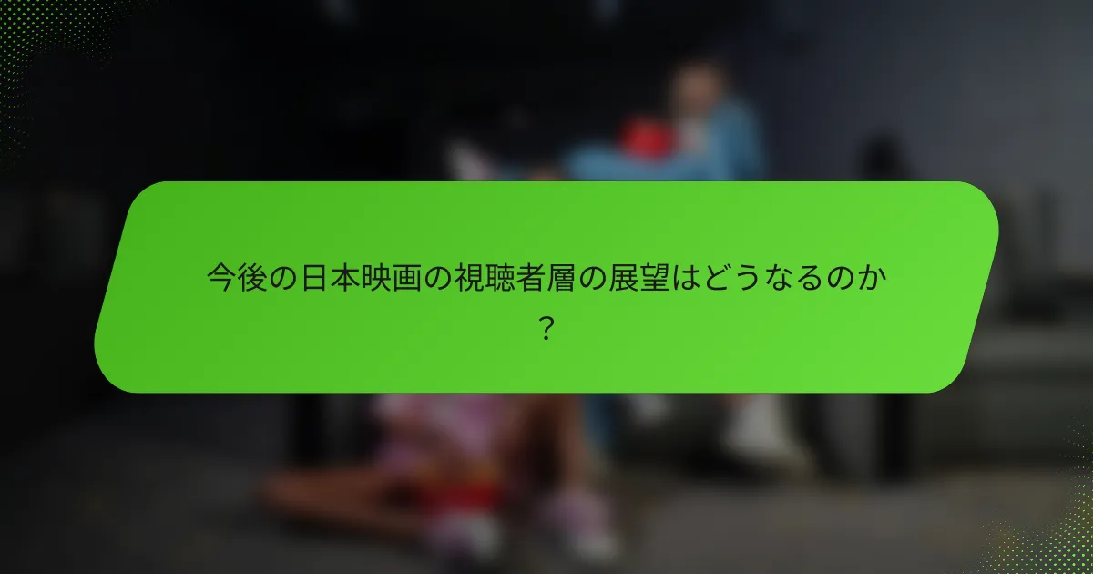 今後の日本映画の視聴者層の展望はどうなるのか？