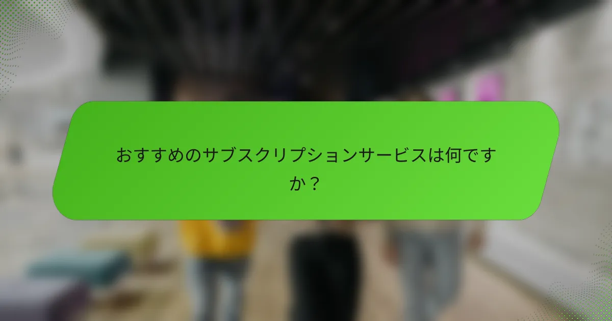 おすすめのサブスクリプションサービスは何ですか？