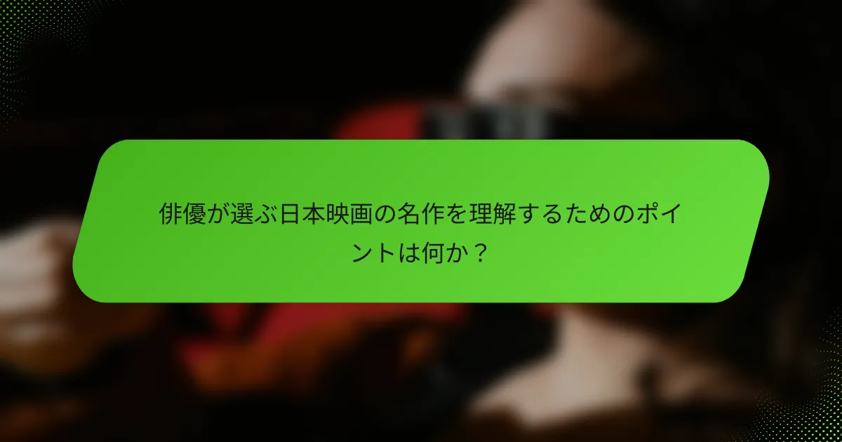俳優が選ぶ日本映画の名作を理解するためのポイントは何か？