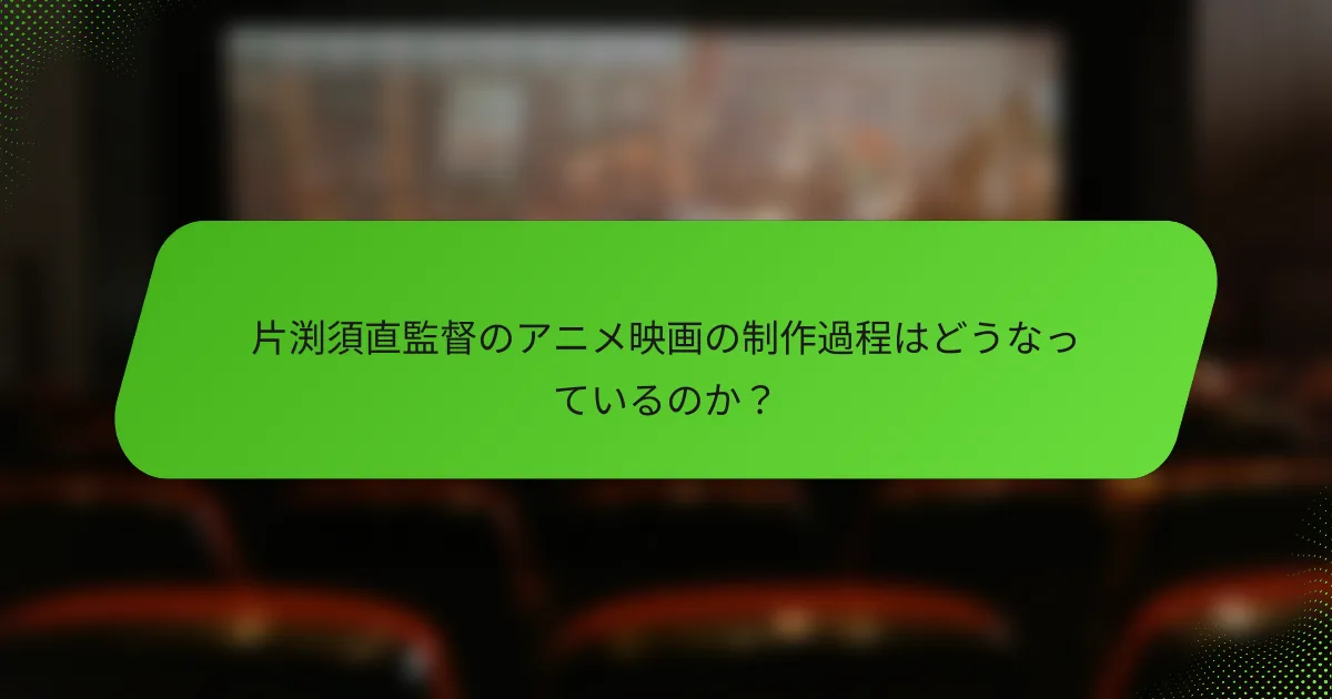 片渕須直監督のアニメ映画の制作過程はどうなっているのか？