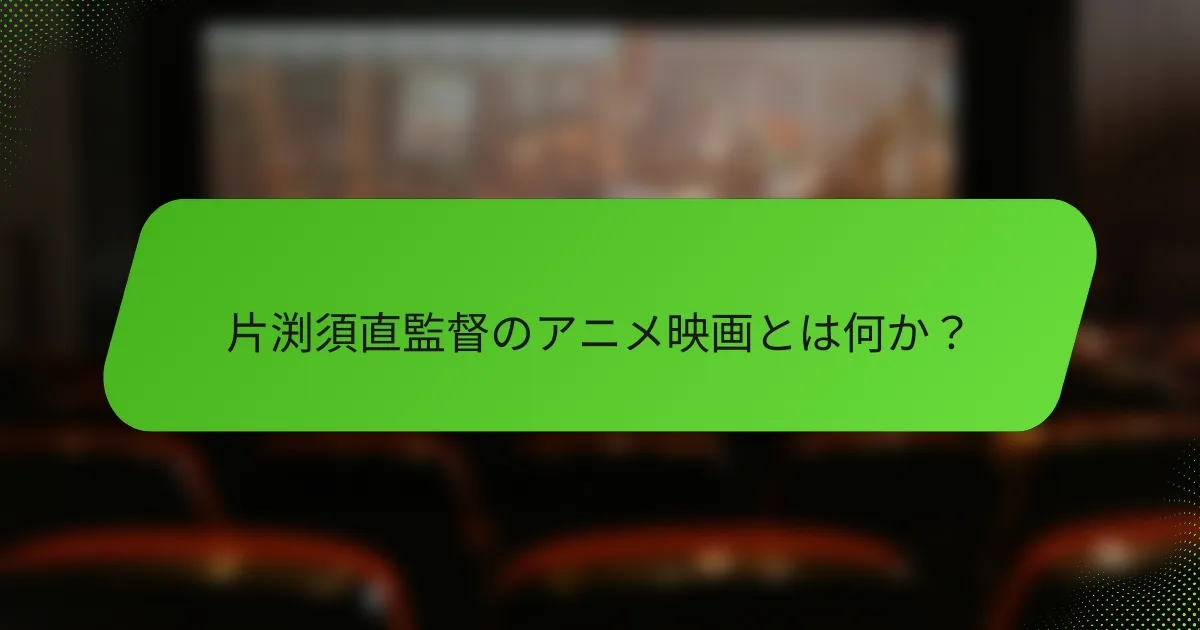 片渕須直監督のアニメ映画とは何か？