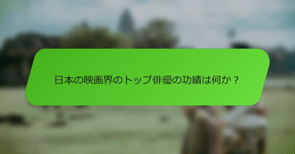 日本の映画界のトップ俳優の功績は何か？