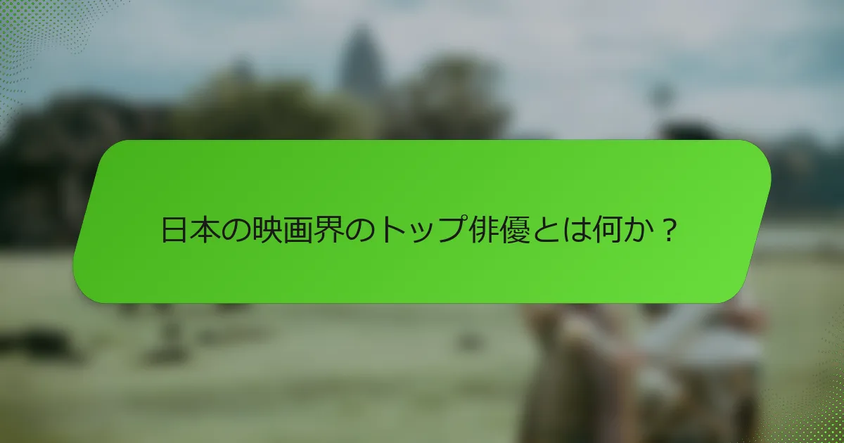 日本の映画界のトップ俳優とは何か？