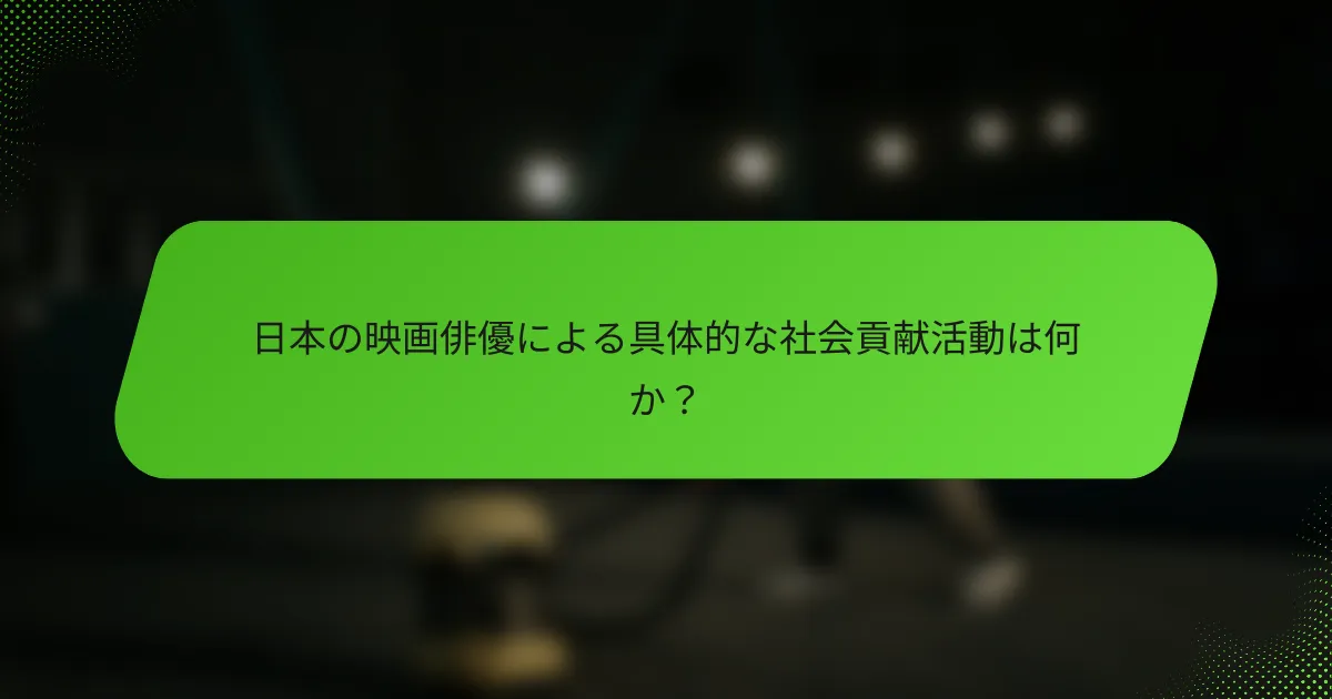 日本の映画俳優による具体的な社会貢献活動は何か？