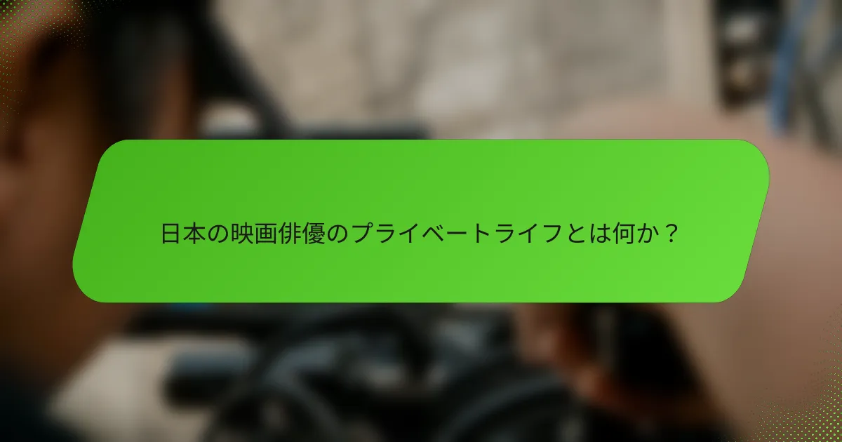 日本の映画俳優のプライベートライフとは何か？