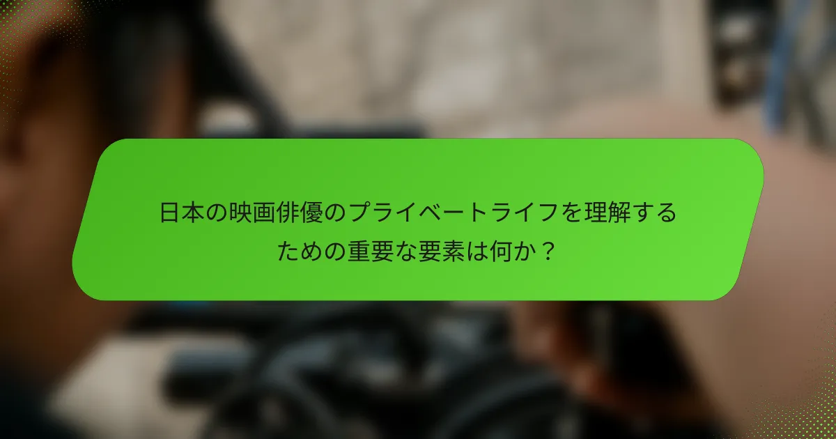 日本の映画俳優のプライベートライフを理解するための重要な要素は何か？
