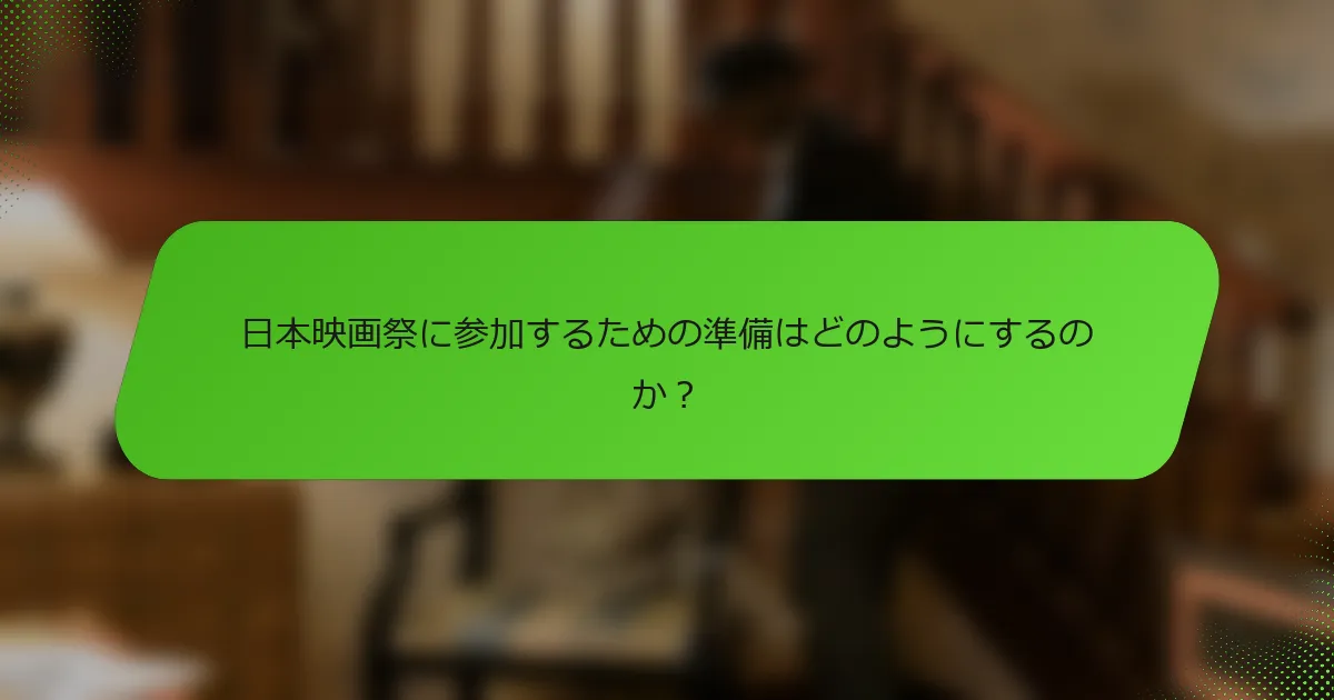 日本映画祭に参加するための準備はどのようにするのか？
