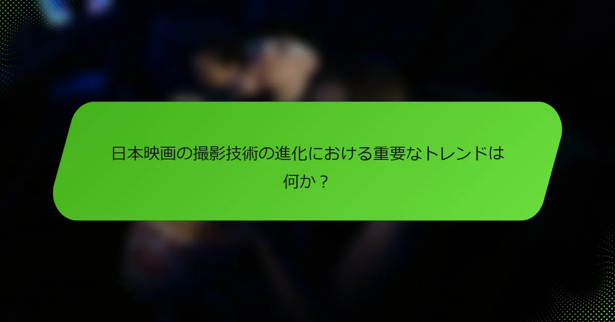 日本映画の撮影技術の進化における重要なトレンドは何か？