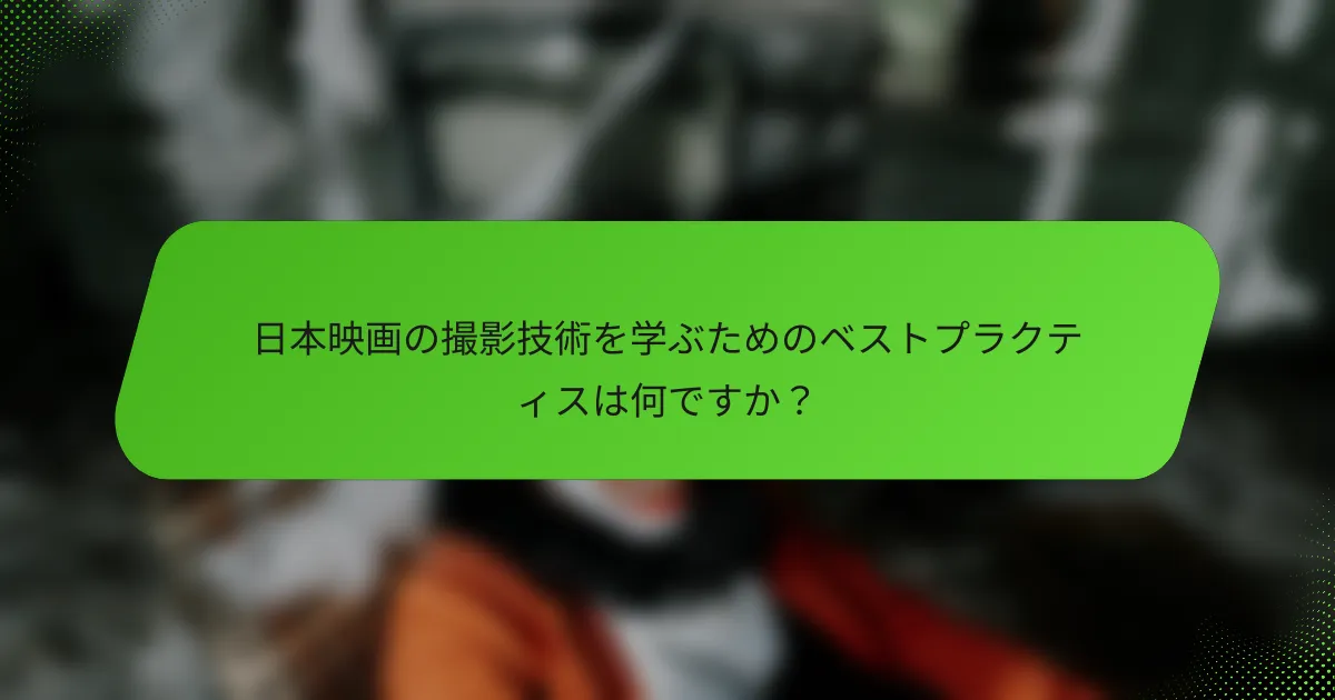 日本映画の撮影技術を学ぶためのベストプラクティスは何ですか？