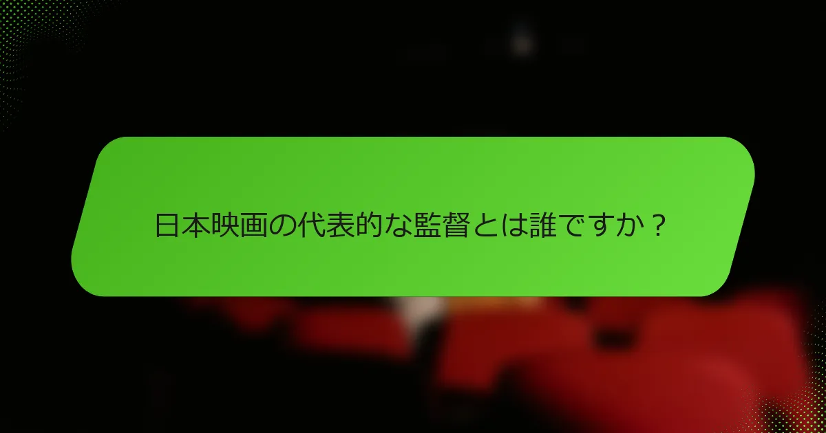 日本映画の代表的な監督とは誰ですか？