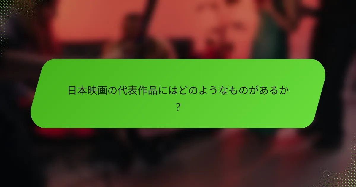 日本映画の代表作品にはどのようなものがあるか？