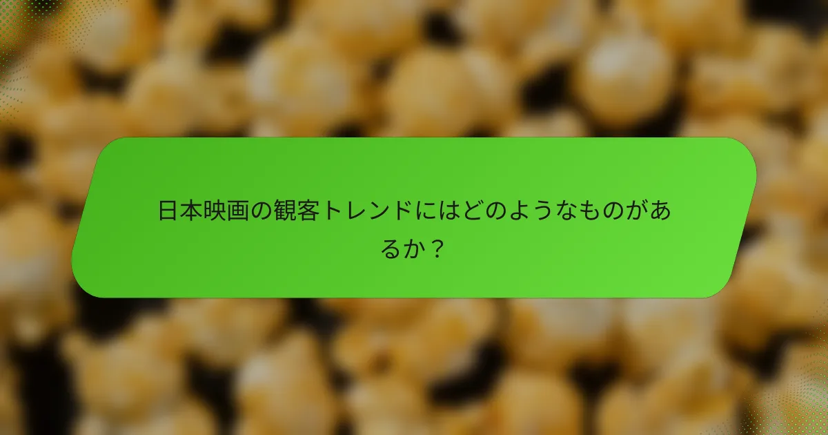 日本映画の観客トレンドにはどのようなものがあるか？