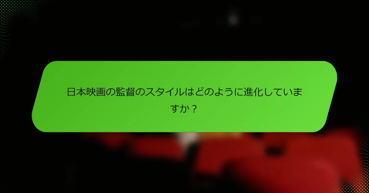 日本映画の監督のスタイルはどのように進化していますか？