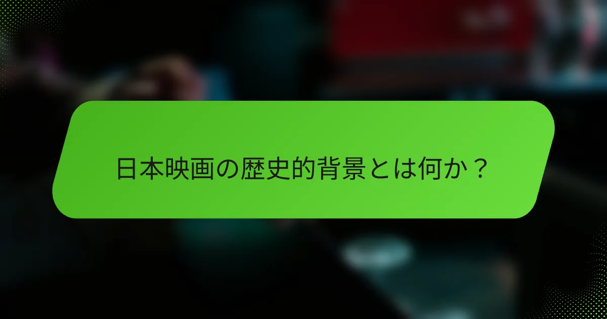 日本映画の歴史的背景とは何か？