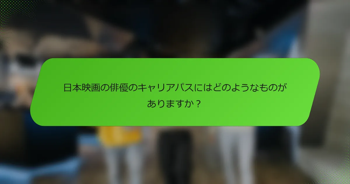日本映画の俳優のキャリアパスにはどのようなものがありますか？