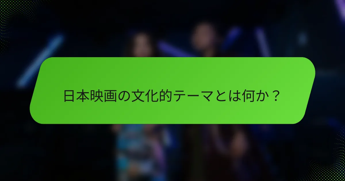 日本映画の文化的テーマとは何か？