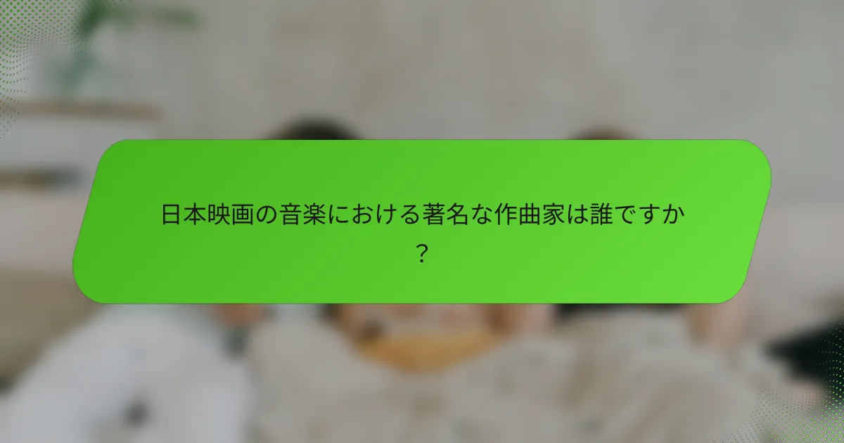 日本映画の音楽における著名な作曲家は誰ですか？
