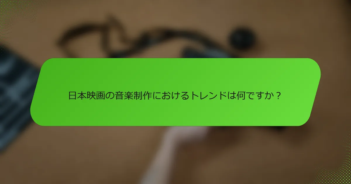 日本映画の音楽制作におけるトレンドは何ですか？