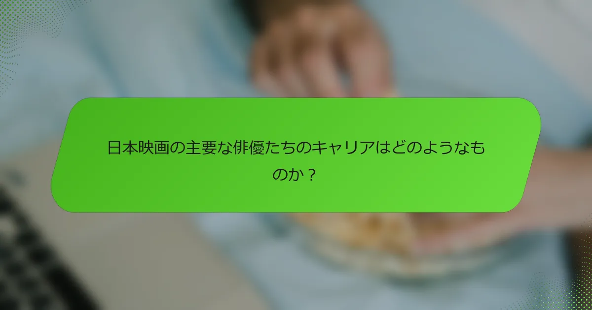 日本映画の主要な俳優たちのキャリアはどのようなものか？