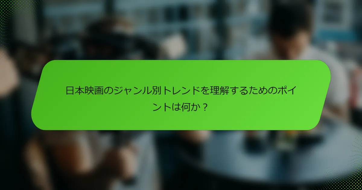 日本映画のジャンル別トレンドを理解するためのポイントは何か？