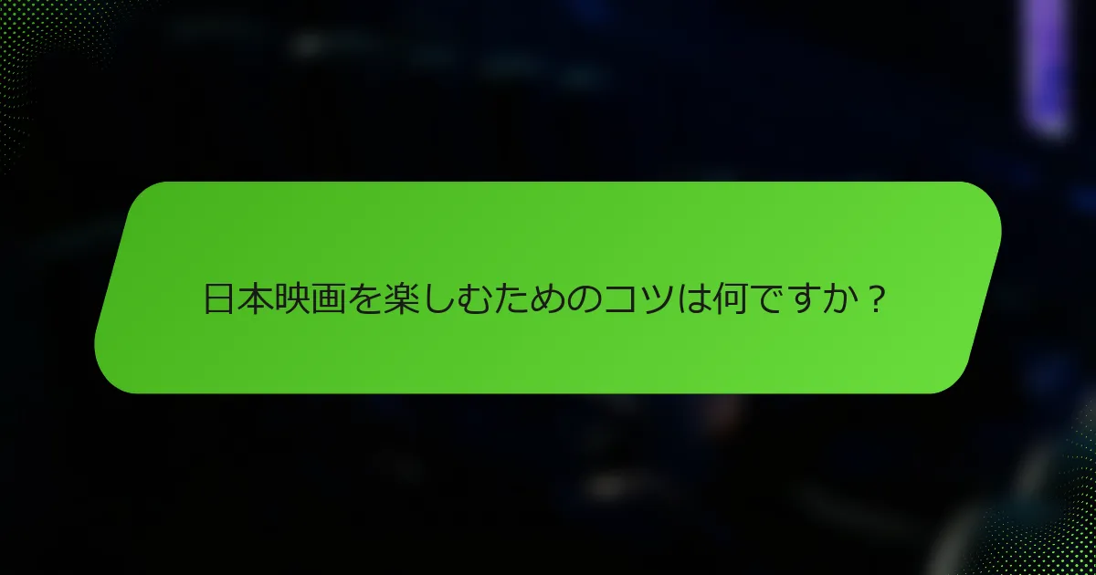 日本映画を楽しむためのコツは何ですか？