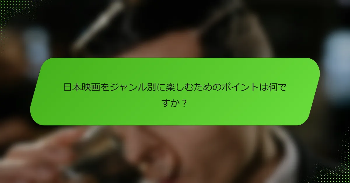日本映画をジャンル別に楽しむためのポイントは何ですか？