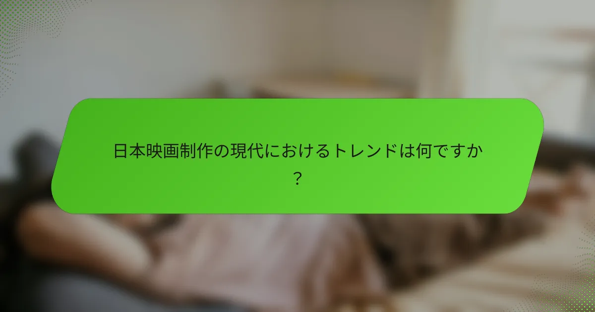 日本映画制作の現代におけるトレンドは何ですか？