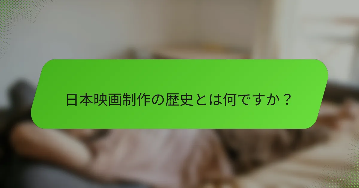 日本映画制作の歴史とは何ですか？