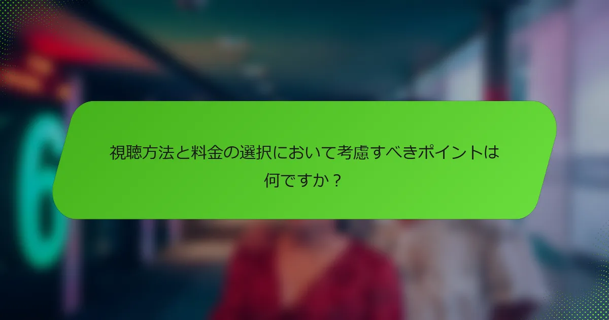 視聴方法と料金の選択において考慮すべきポイントは何ですか？