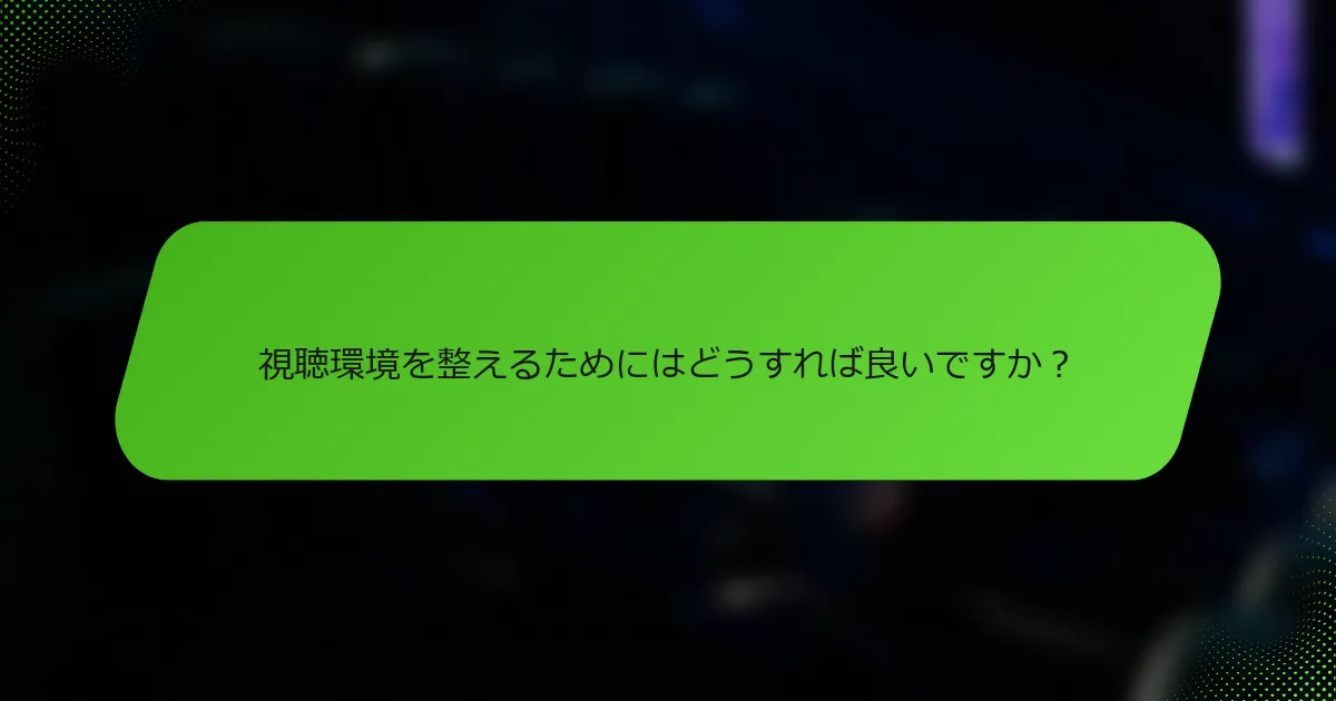 視聴環境を整えるためにはどうすれば良いですか？