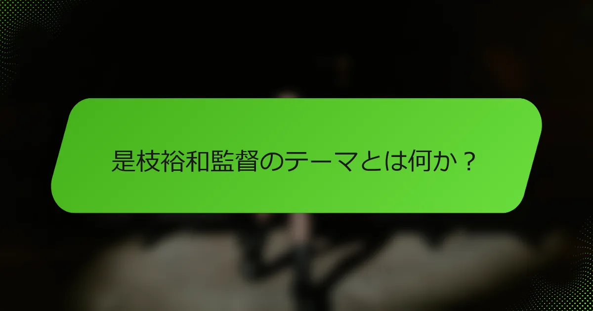 是枝裕和監督のテーマとは何か？