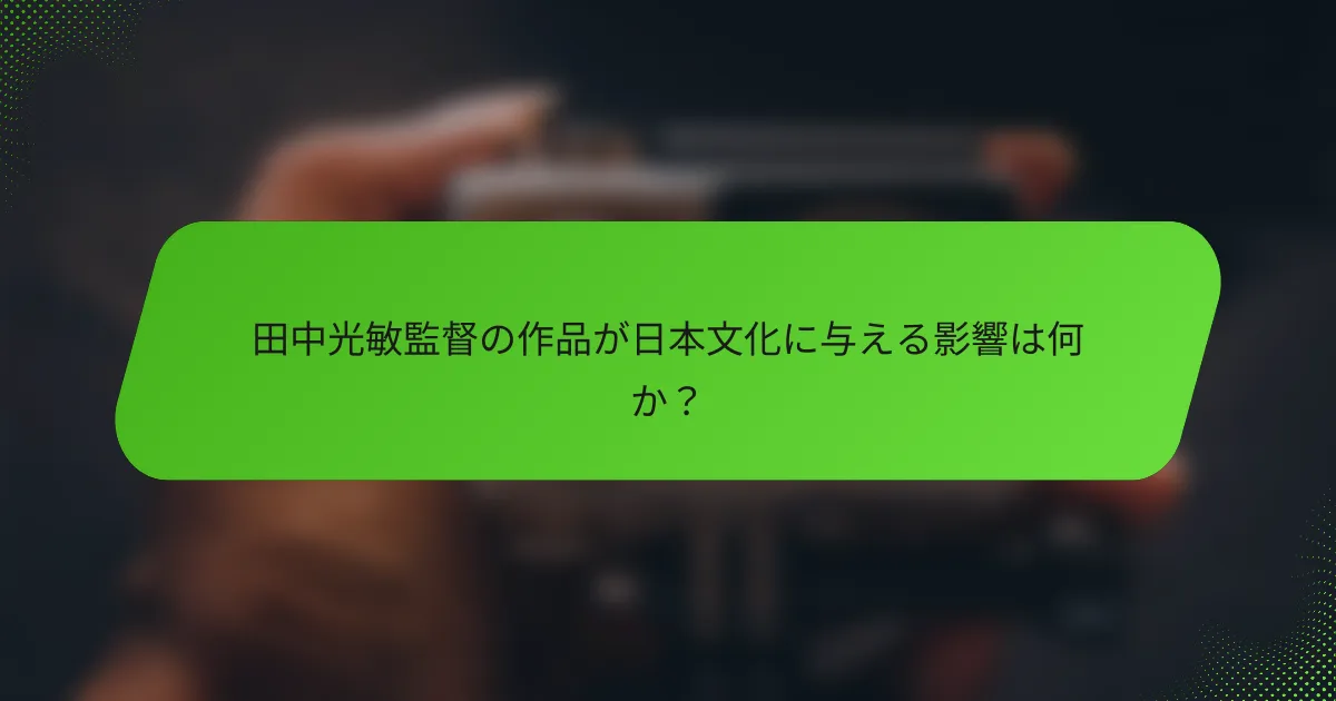 田中光敏監督の作品が日本文化に与える影響は何か？
