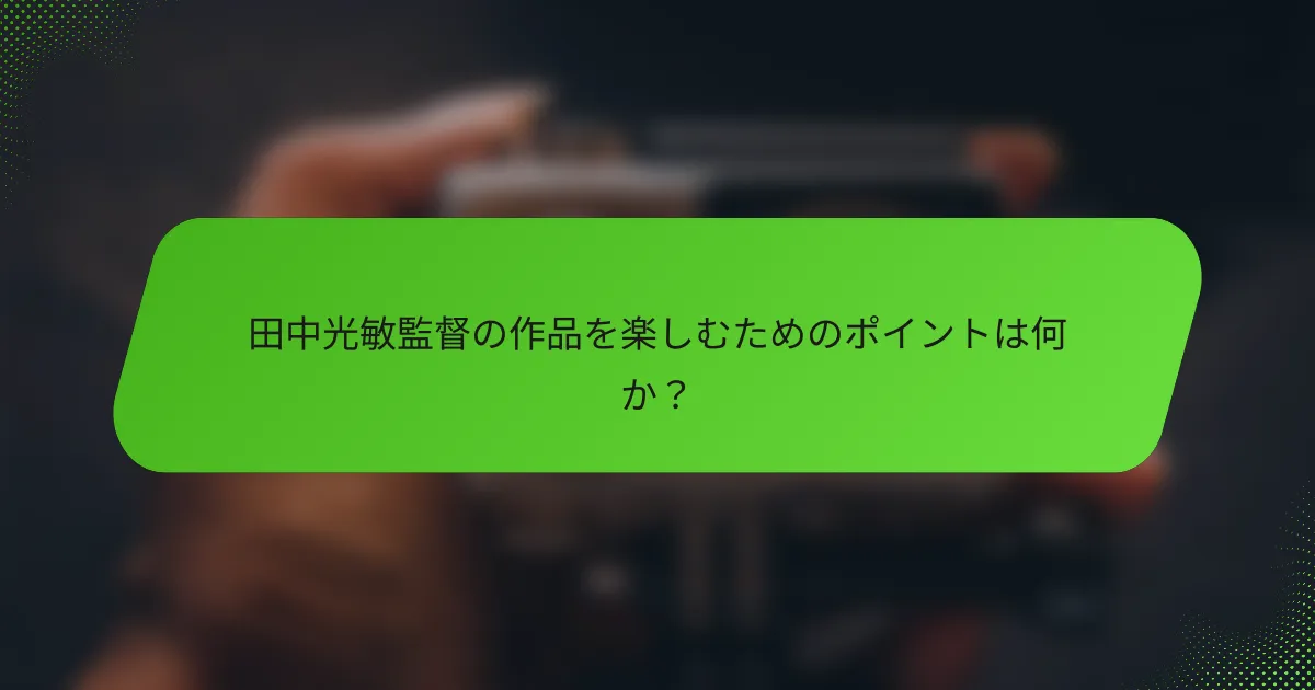 田中光敏監督の作品を楽しむためのポイントは何か？