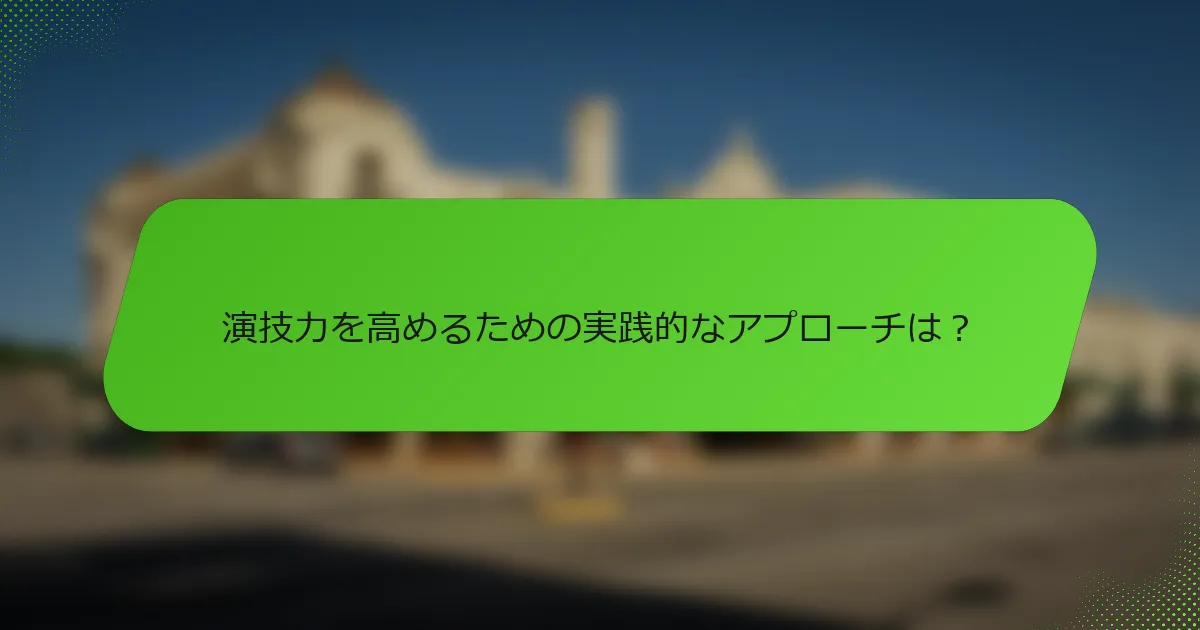 演技力を高めるための実践的なアプローチは？
