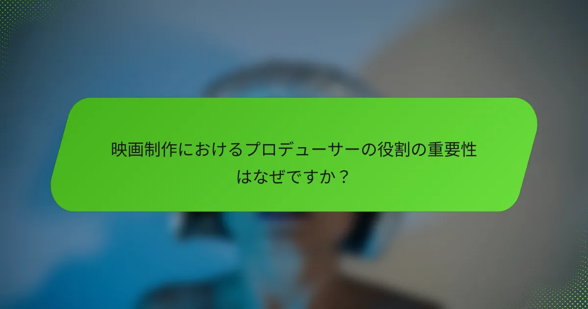 映画制作におけるプロデューサーの役割の重要性はなぜですか？