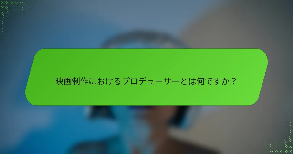 映画制作におけるプロデューサーとは何ですか？