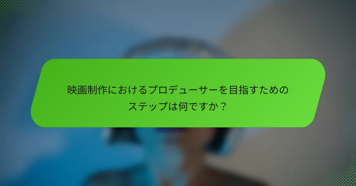 映画制作におけるプロデューサーを目指すためのステップは何ですか？