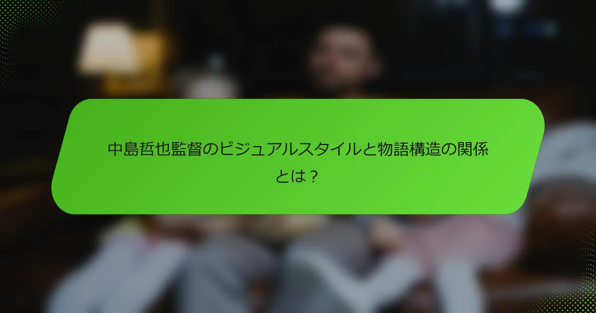 中島哲也監督のビジュアルスタイルと物語構造の関係とは？