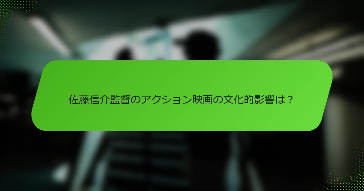 佐藤信介監督のアクション映画の文化的影響は？